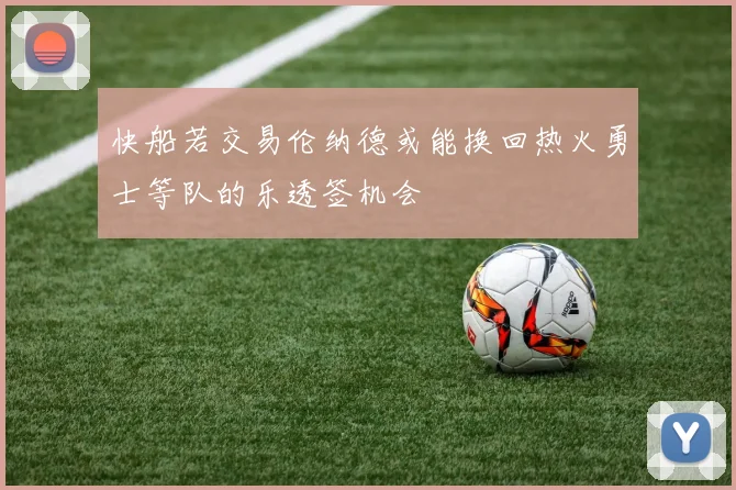 快船若交易伦纳德或能换回热火勇士等队的乐透签机会