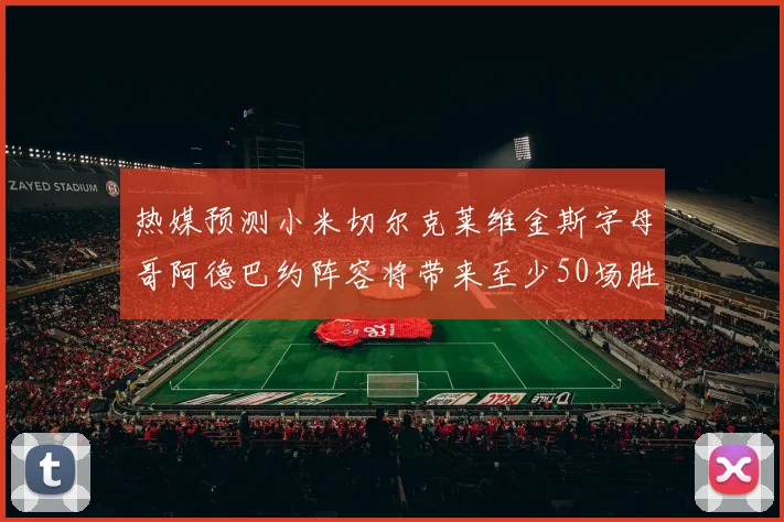 热媒预测小米切尔克莱维金斯字母哥阿德巴约阵容将带来至少50场胜利