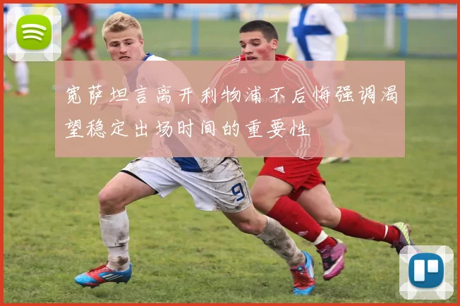 宽萨坦言离开利物浦不后悔强调渴望稳定出场时间的重要性