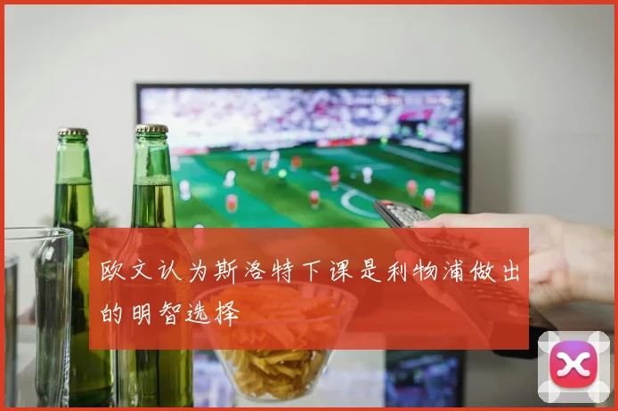 欧文认为斯洛特下课是利物浦做出的明智选择