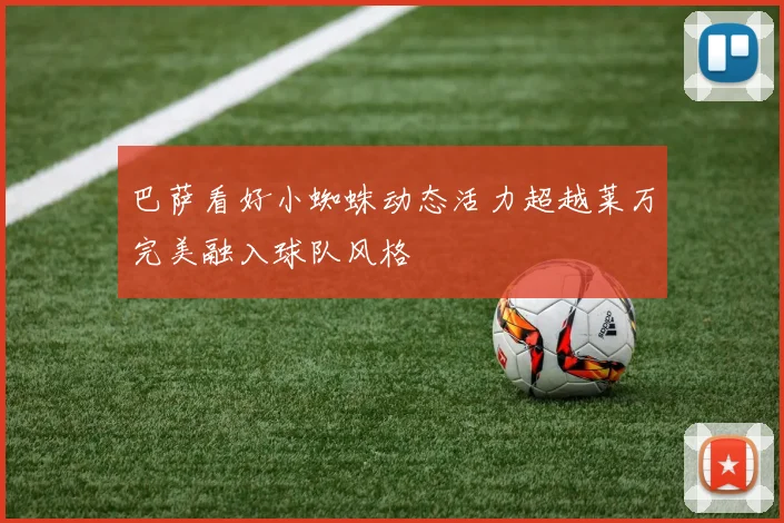 巴萨看好小蜘蛛动态活力超越莱万完美融入球队风格
