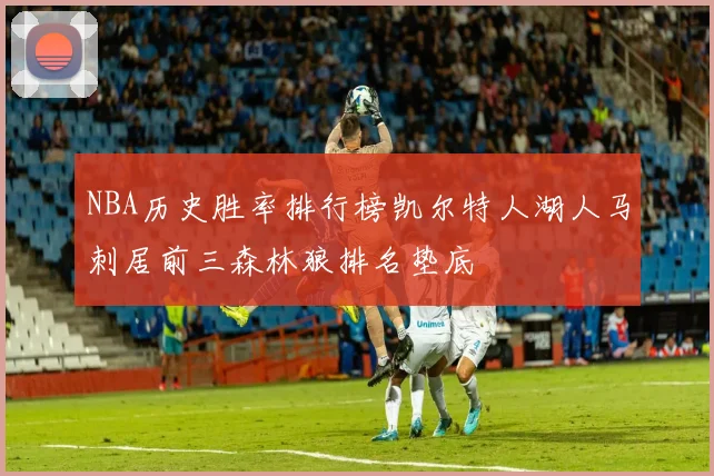 NBA历史胜率排行榜凯尔特人湖人马刺居前三森林狼排名垫底