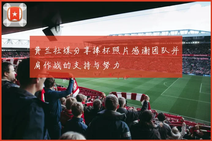 费兰社媒分享捧杯照片感谢团队并肩作战的支持与努力